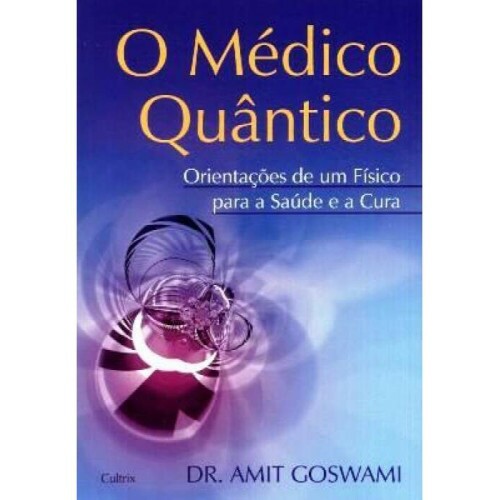 O Mdico Quntico: Orientaes de um Fsico para a Sade e a Cura