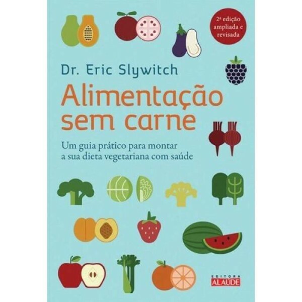 Alimentao sem Carne: Um guia prtico para montar a sua dieta vegetariana com sade.